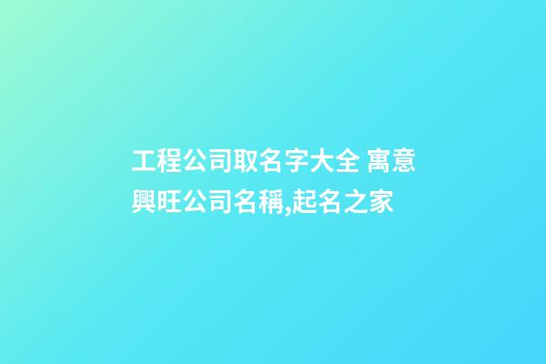 工程公司取名字大全 寓意興旺公司名稱,起名之家